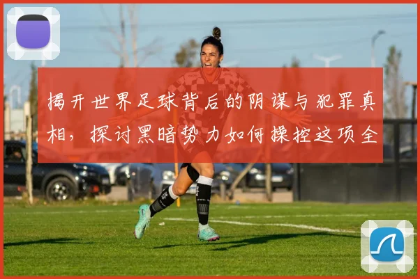 揭开世界足球背后的阴谋与犯罪真相，探讨黑暗势力如何操控这项全球运动