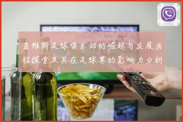 查维斯足球俱乐部的崛起与发展历程探索及其在足球界的影响力分析