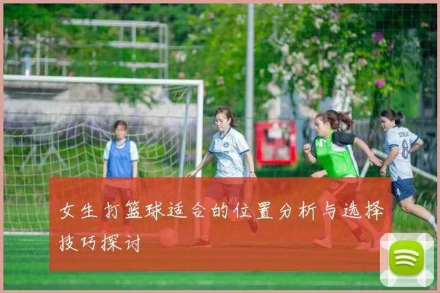 女生打篮球适合的位置分析与选择技巧探讨