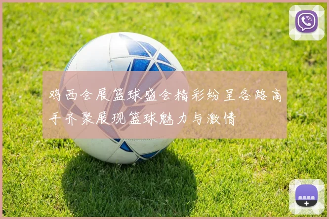 鸡西会展篮球盛会精彩纷呈各路高手齐聚展现篮球魅力与激情