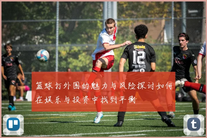 篮球打外围的魅力与风险探讨如何在娱乐与投资中找到平衡
